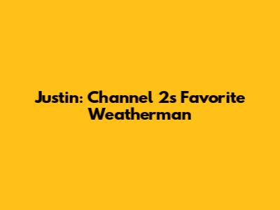 Justin: Channel 2's Favorite Weatherman