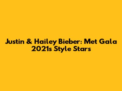 Justin & Hailey Bieber: Met Gala 2021's Style Stars