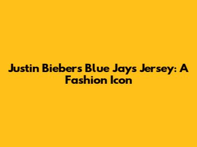 Justin Bieber's Blue Jays Jersey: A Fashion Icon