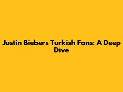 Justin Bieber's Turkish Fans: A Deep Dive