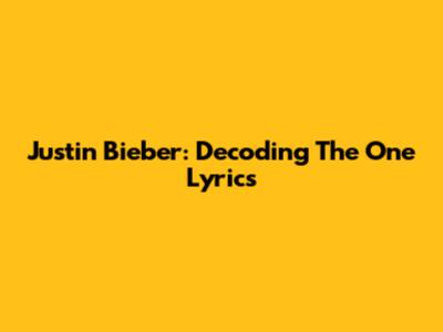 Justin Bieber: Decoding 'The One' Lyrics