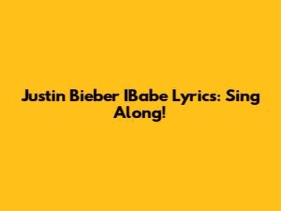 Justin Bieber IBabe Lyrics: Sing Along!