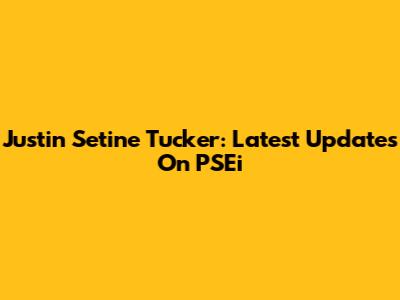 Justin Setine Tucker: Latest Updates On PSEi