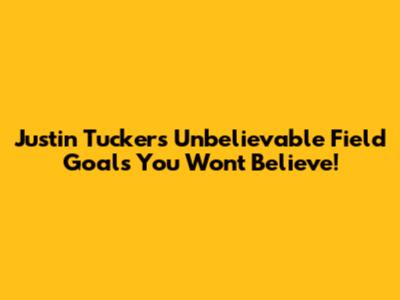 Justin Tucker's Unbelievable Field Goals You Won't Believe!