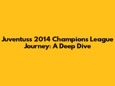 Juventus's 2014 Champions League Journey: A Deep Dive