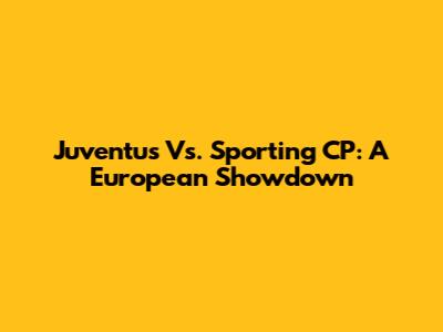 Juventus Vs. Sporting CP: A European Showdown