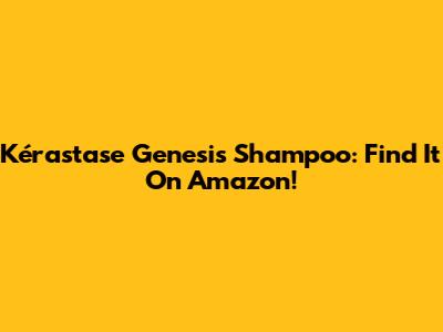 Kérastase Genesis Shampoo: Find It On Amazon!