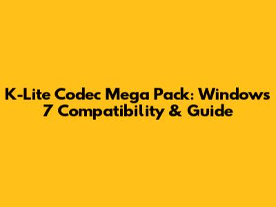 K-Lite Codec Mega Pack: Windows 7 Compatibility & Guide
