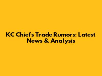 KC Chiefs Trade Rumors: Latest News & Analysis