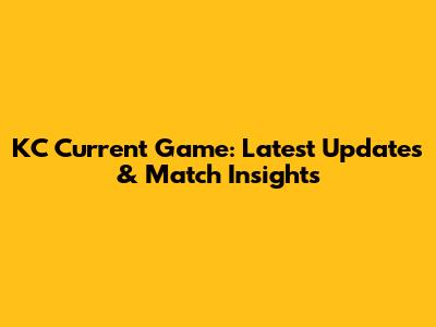 KC Current Game: Latest Updates & Match Insights