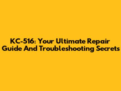KC-516: Your Ultimate Repair Guide And Troubleshooting Secrets
