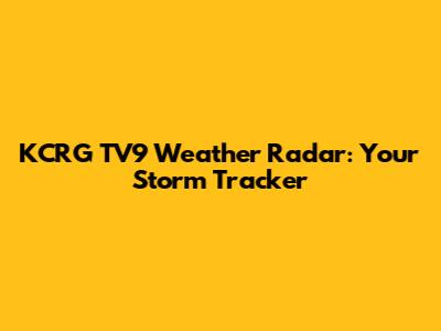 KCRG TV9 Weather Radar: Your Storm Tracker