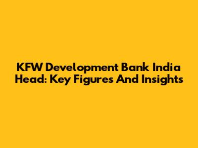 KFW Development Bank India Head: Key Figures And Insights