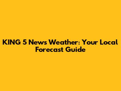 KING 5 News Weather: Your Local Forecast Guide