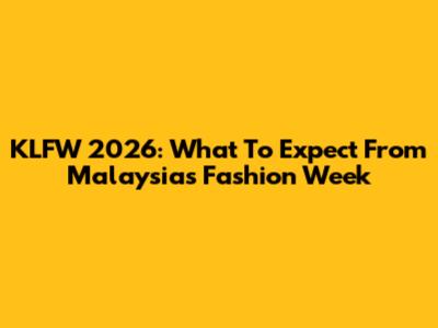 KLFW 2026: What To Expect From Malaysia's Fashion Week