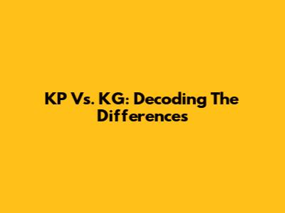 KP Vs. KG: Decoding The Differences