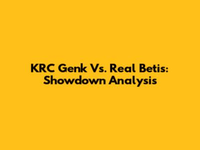 KRC Genk Vs. Real Betis: Showdown Analysis