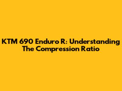 KTM 690 Enduro R: Understanding The Compression Ratio