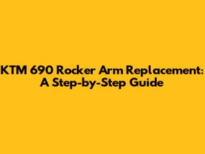 KTM 690 Rocker Arm Replacement: A Step-by-Step Guide