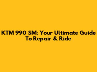 KTM 990 SM: Your Ultimate Guide To Repair & Ride