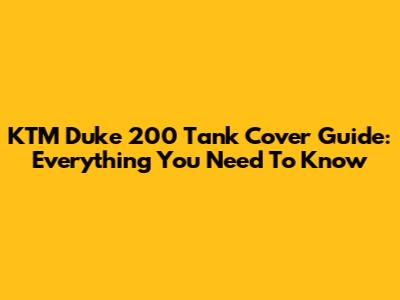 KTM Duke 200 Tank Cover Guide: Everything You Need To Know