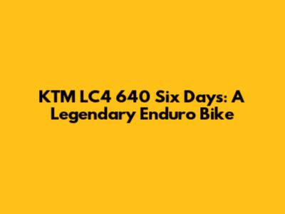KTM LC4 640 Six Days: A Legendary Enduro Bike