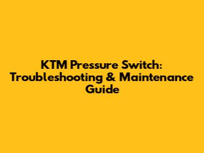 KTM Pressure Switch: Troubleshooting & Maintenance Guide