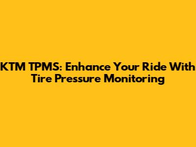 KTM TPMS: Enhance Your Ride With Tire Pressure Monitoring