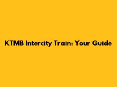 KTMB Intercity Train: Your Guide