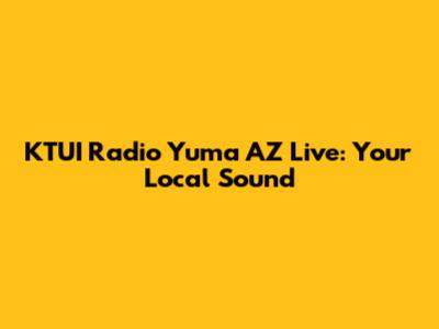 KTUI Radio Yuma AZ Live: Your Local Sound