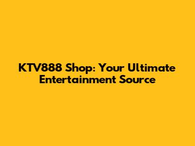 KTV888 Shop: Your Ultimate Entertainment Source