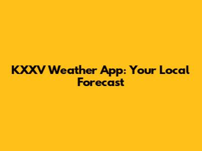 KXXV Weather App: Your Local Forecast