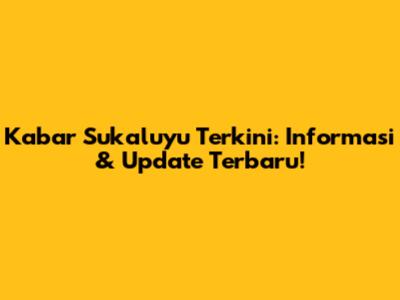 Kabar Sukaluyu Terkini: Informasi & Update Terbaru!