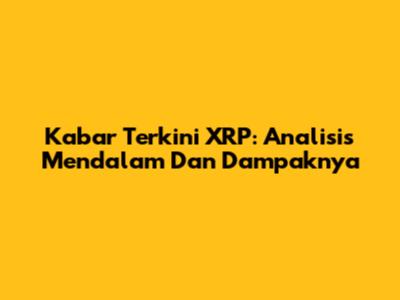 Kabar Terkini XRP: Analisis Mendalam Dan Dampaknya