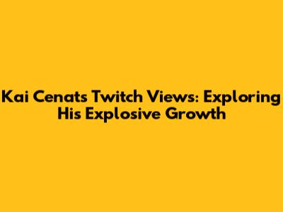 Kai Cenat's Twitch Views: Exploring His Explosive Growth