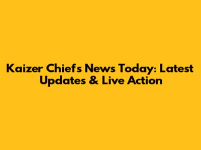 Kaizer Chiefs News Today: Latest Updates & Live Action