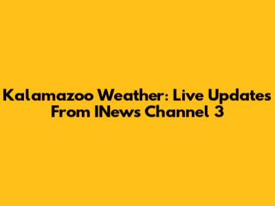 Kalamazoo Weather: Live Updates From INews Channel 3