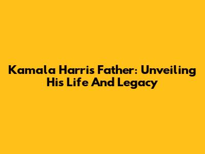 Kamala Harris' Father: Unveiling His Life And Legacy