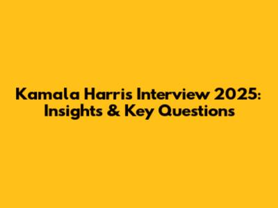Kamala Harris Interview 2025: Insights & Key Questions