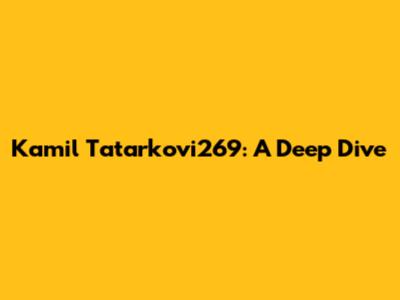 Kamil Tatarkovi269: A Deep Dive