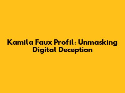 Kamila Faux Profil: Unmasking Digital Deception