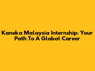 Kaneka Malaysia Internship: Your Path To A Global Career