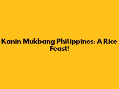 Kanin Mukbang Philippines: A Rice Feast!