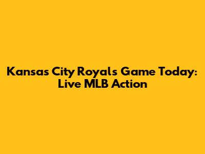 Kansas City Royals Game Today: Live MLB Action