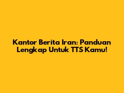 Kantor Berita Iran: Panduan Lengkap Untuk TTS Kamu!