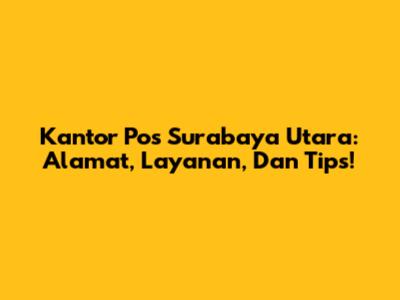 Kantor Pos Surabaya Utara: Alamat, Layanan, Dan Tips!