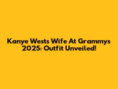 Kanye West's Wife At Grammys 2025: Outfit Unveiled!
