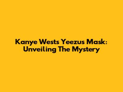 Kanye West's Yeezus Mask: Unveiling The Mystery