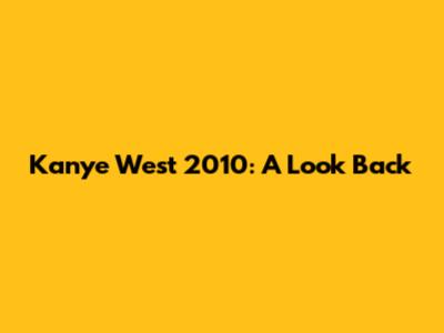Kanye West 2010: A Look Back