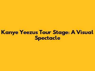 Kanye Yeezus Tour Stage: A Visual Spectacle